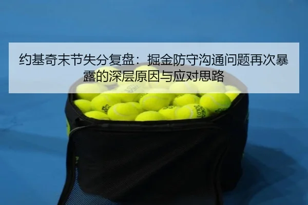 约基奇末节失分复盘:掘金防守沟通问题再次暴露的深层原因与应对思路